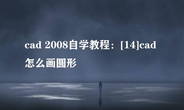 cad 2008自学教程：[14]cad 怎么画圆形