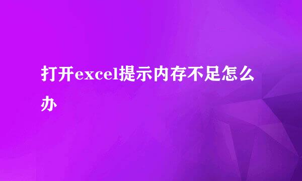打开excel提示内存不足怎么办