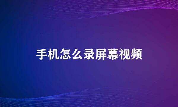 手机怎么录屏幕视频