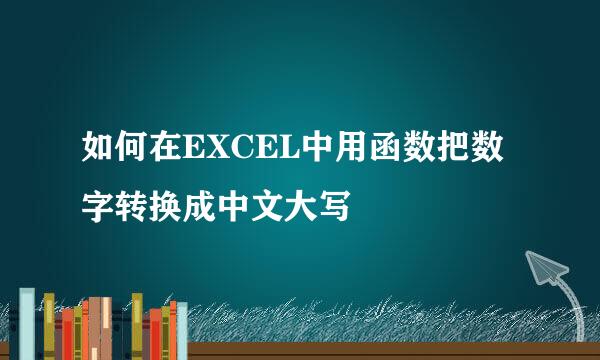 如何在EXCEL中用函数把数字转换成中文大写