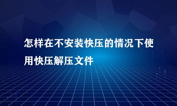 怎样在不安装快压的情况下使用快压解压文件