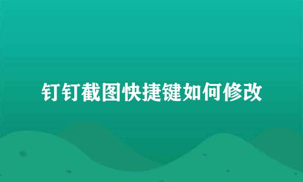 钉钉截图快捷键如何修改