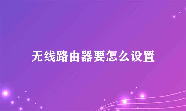 无线路由器要怎么设置