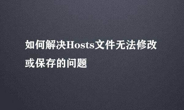 如何解决Hosts文件无法修改或保存的问题