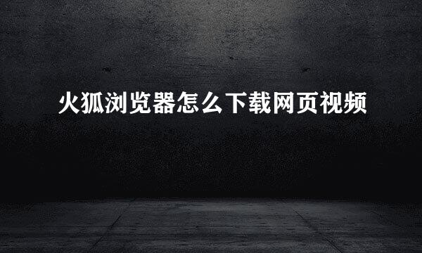 火狐浏览器怎么下载网页视频