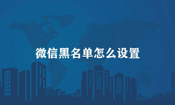 微信黑名单怎么设置