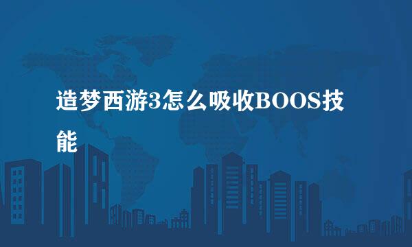 造梦西游3怎么吸收BOOS技能