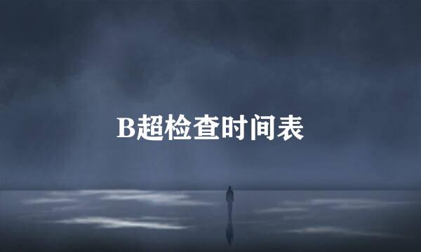 B超检查时间表