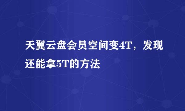 天翼云盘会员空间变4T，发现还能拿5T的方法