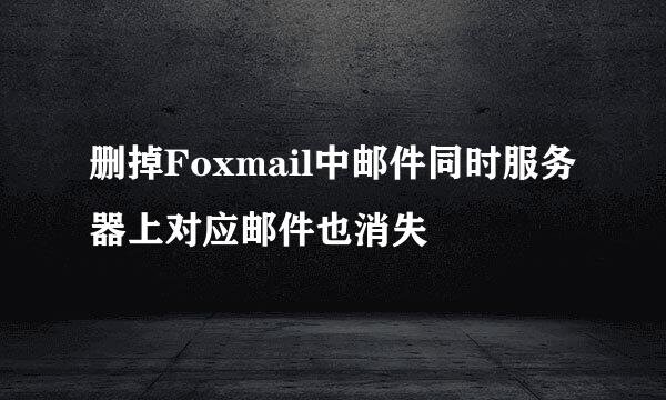 删掉Foxmail中邮件同时服务器上对应邮件也消失