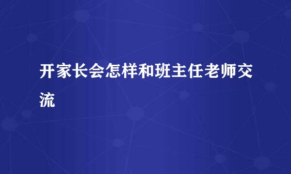 开家长会怎样和班主任老师交流