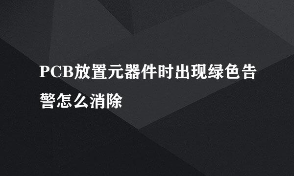 PCB放置元器件时出现绿色告警怎么消除