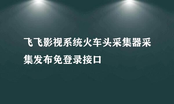 飞飞影视系统火车头采集器采集发布免登录接口
