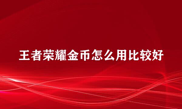王者荣耀金币怎么用比较好
