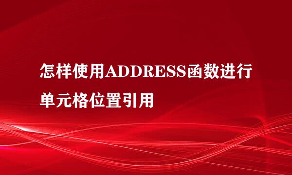 怎样使用ADDRESS函数进行单元格位置引用