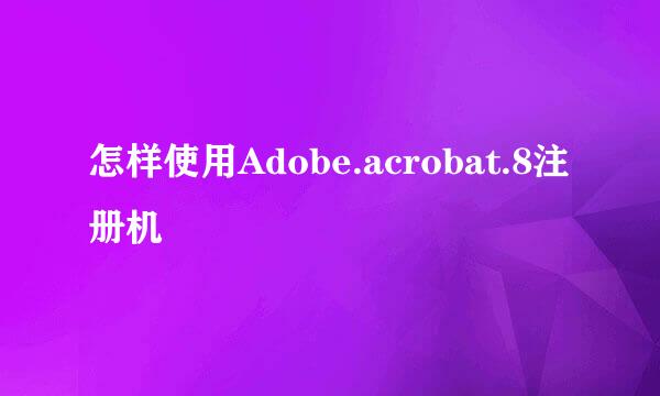怎样使用Adobe.acrobat.8注册机