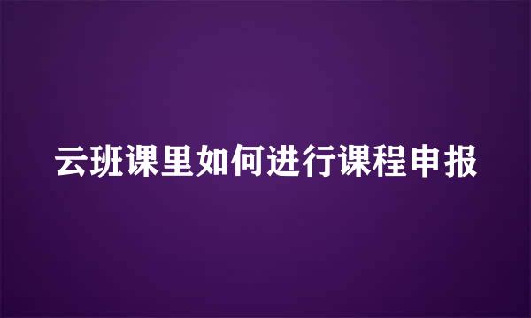 云班课里如何进行课程申报