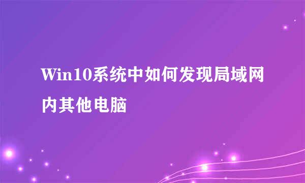 Win10系统中如何发现局域网内其他电脑