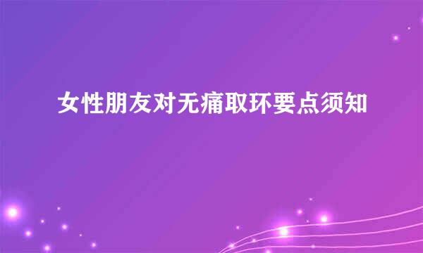 女性朋友对无痛取环要点须知