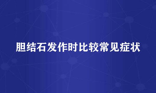 胆结石发作时比较常见症状