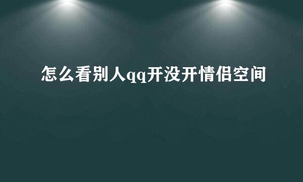 怎么看别人qq开没开情侣空间