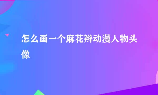 怎么画一个麻花辫动漫人物头像