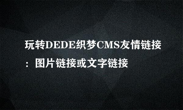 玩转DEDE织梦CMS友情链接：图片链接或文字链接