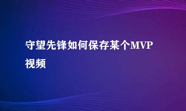守望先锋如何保存某个MVP视频