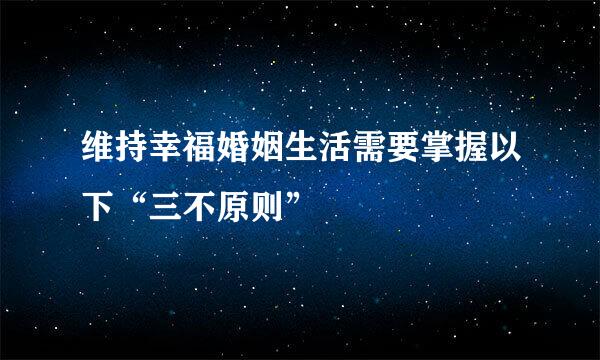 维持幸福婚姻生活需要掌握以下“三不原则”