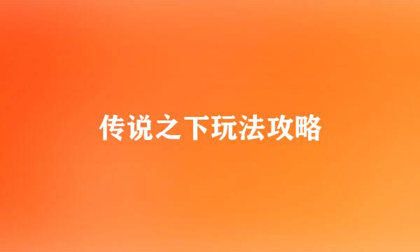 传说之下玩法攻略