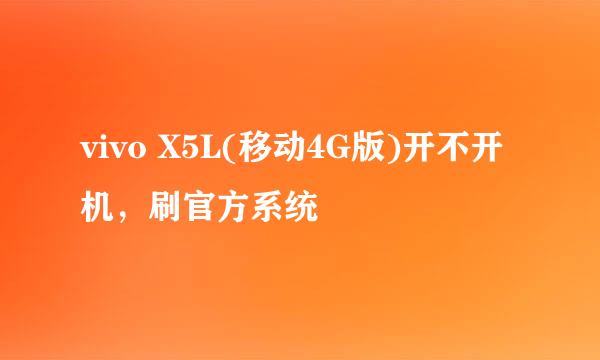 vivo X5L(移动4G版)开不开机，刷官方系统