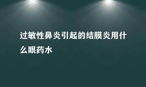 过敏性鼻炎引起的结膜炎用什么眼药水