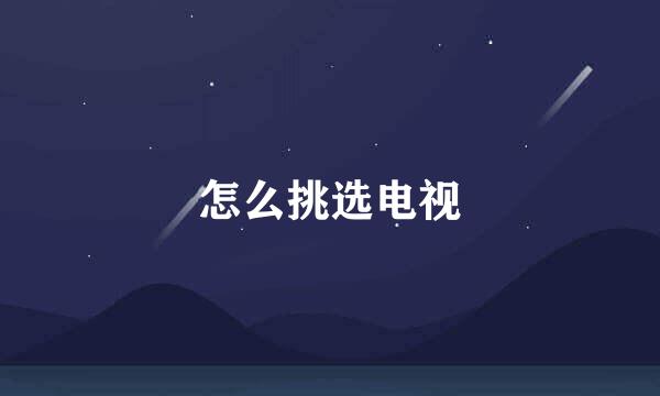 怎么挑选电视