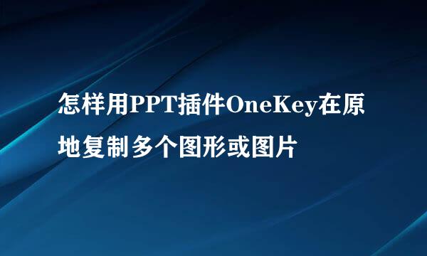 怎样用PPT插件OneKey在原地复制多个图形或图片