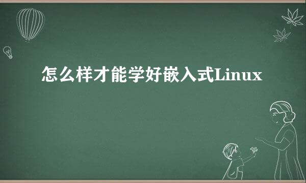 怎么样才能学好嵌入式Linux