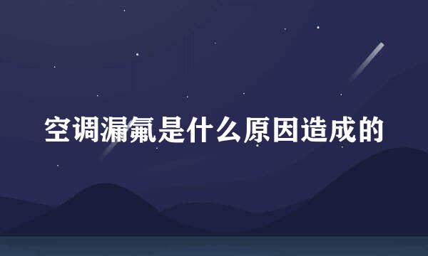 空调漏氟是什么原因造成的