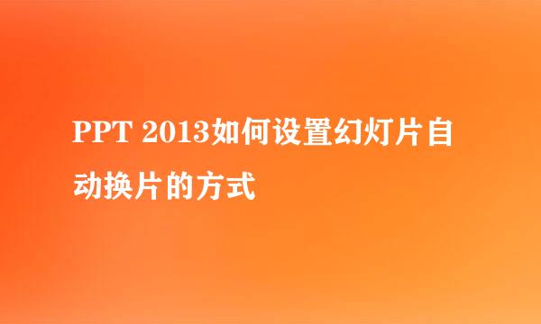 PPT 2013如何设置幻灯片自动换片的方式