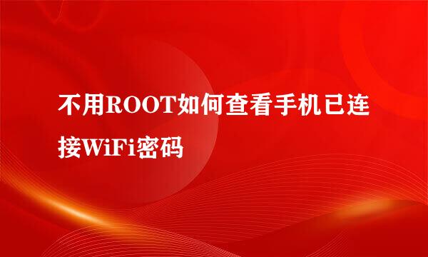 不用ROOT如何查看手机已连接WiFi密码