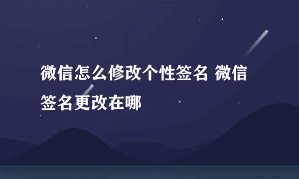 微信怎么修改个性签名 微信签名更改在哪