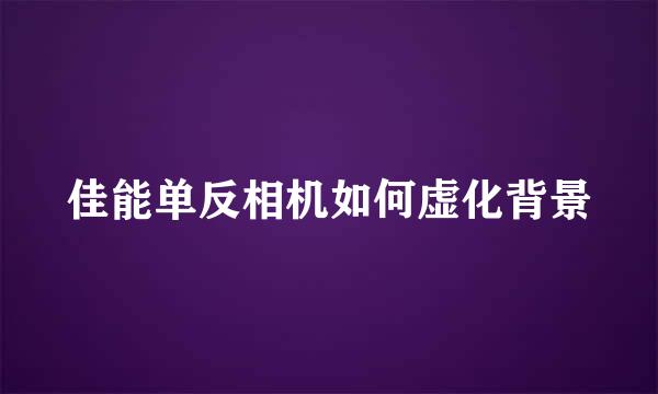 佳能单反相机如何虚化背景