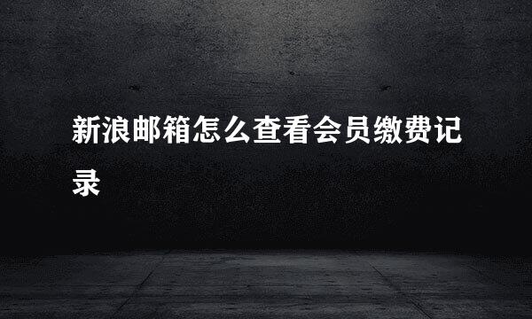 新浪邮箱怎么查看会员缴费记录