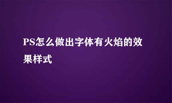 PS怎么做出字体有火焰的效果样式