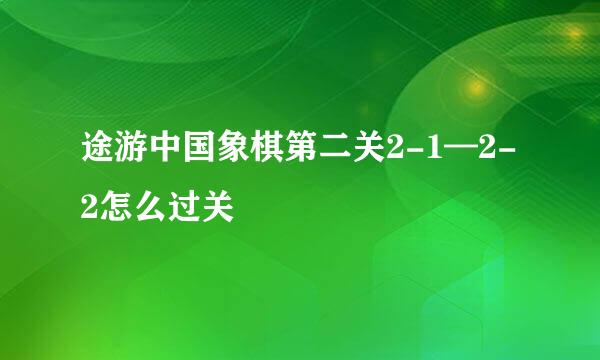 途游中国象棋第二关2-1—2-2怎么过关