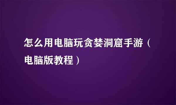 怎么用电脑玩贪婪洞窟手游（电脑版教程）