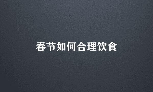 春节如何合理饮食
