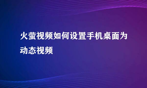 火萤视频如何设置手机桌面为动态视频