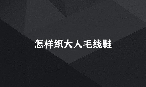 怎样织大人毛线鞋