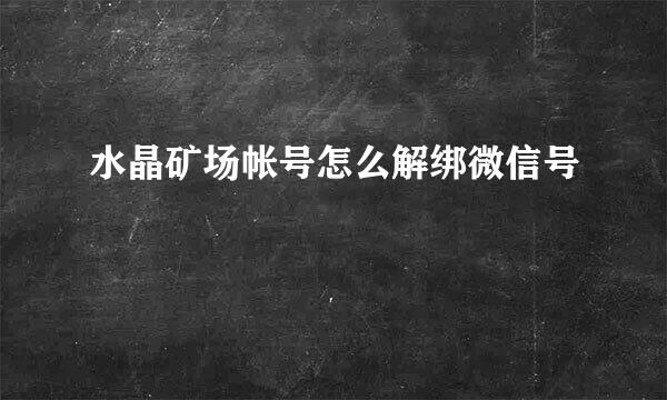 水晶矿场帐号怎么解绑微信号