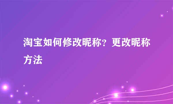 淘宝如何修改昵称？更改昵称方法