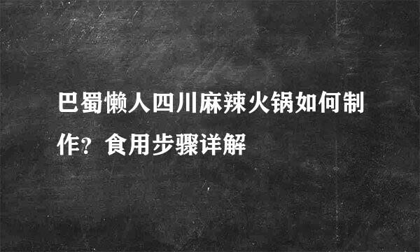 巴蜀懒人四川麻辣火锅如何制作？食用步骤详解